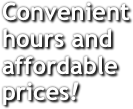 Convenient hours and affordable prices!
